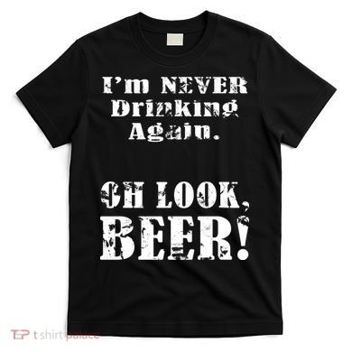 I'm Never Drinking Again Oh Look BEER T-Shirt