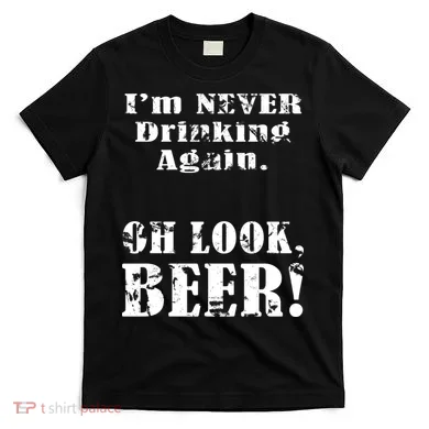 I'm Never Drinking Again Oh Look BEER T-Shirt