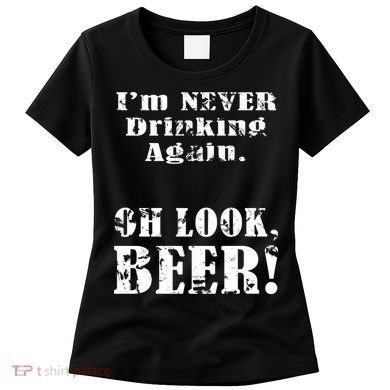 I'm Never Drinking Again Oh Look BEER Women's T-Shirt