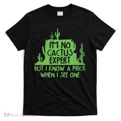 I'm No Cactus Expert But I Know a Prick When I See One T-Shirt