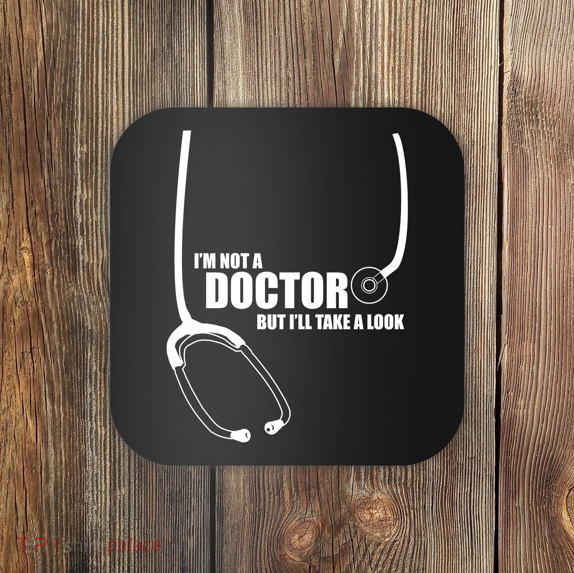 I'm Not A Doctor But Will Take A Look Coaster