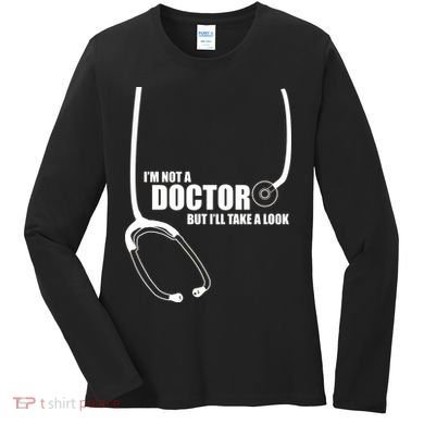 I'm Not A Doctor But Will Take A Look Women's Long Sleeve Shirt