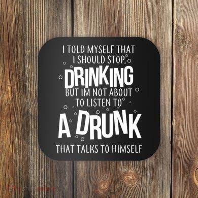 I'm Not About To Listen To A Drunk That Talks To Himself Coaster