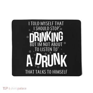 I'm Not About To Listen To A Drunk That Talks To Himself Mousepad