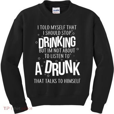 I'm Not About To Listen To A Drunk That Talks To Himself Kids Sweatshirt