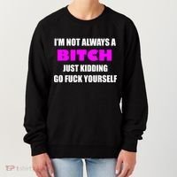 I'm Not Always A Bitch Just Kidding Go Fuck Yourself Women's Sweatshirt thumb 0