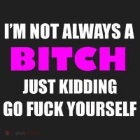 I'm Not Always A Bitch Just Kidding Go Fuck Yourself Women's Sweatshirt thumb 2