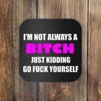 I'm Not Always A Bitch Just Kidding Go Fuck Yourself Coaster thumb 0