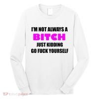 I'm Not Always A Bitch Just Kidding Go Fuck Yourself Long Sleeve Shirt thumb 0