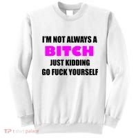 I'm Not Always A Bitch Just Kidding Go Fuck Yourself Sweatshirt thumb 0