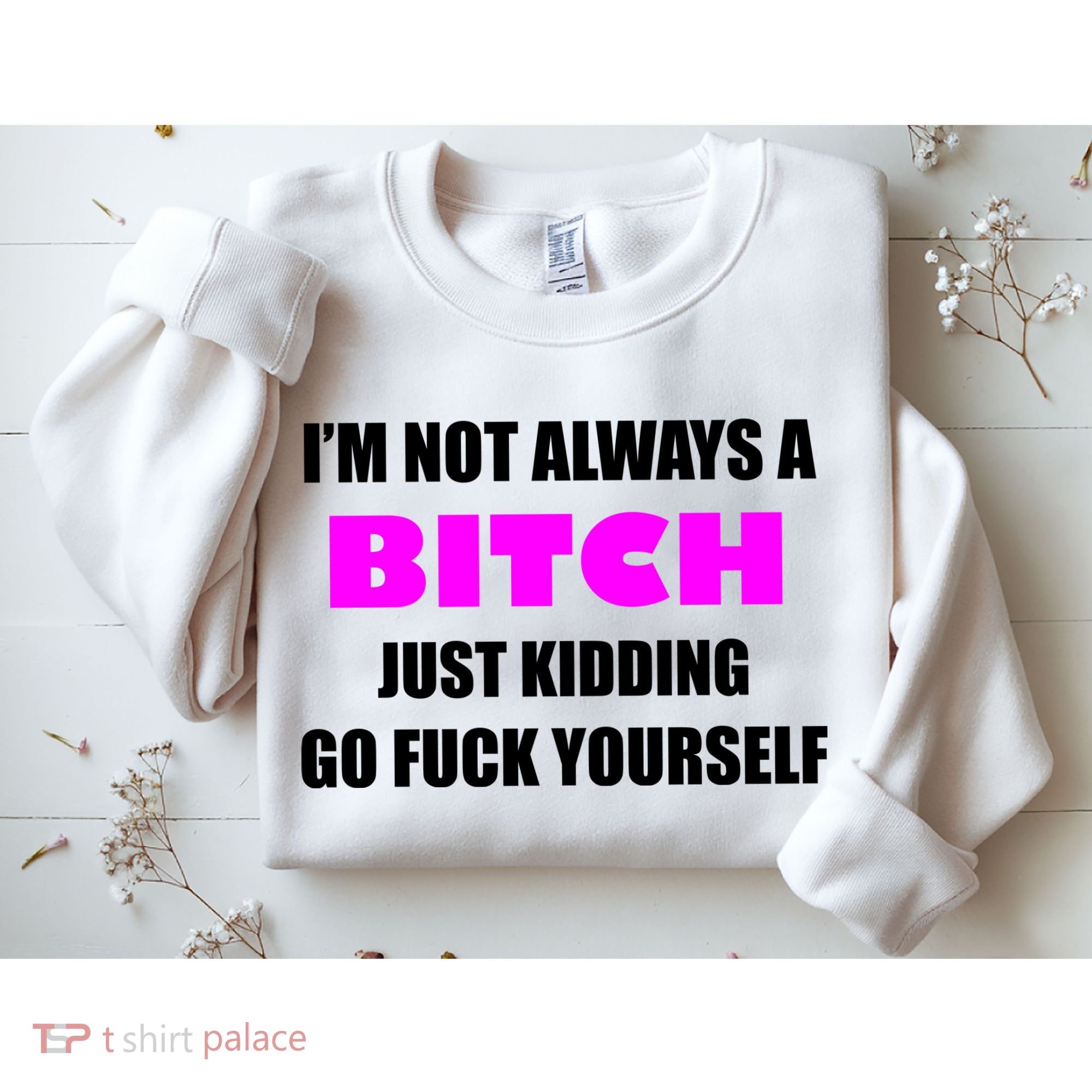 I'm Not Always A Bitch Just Kidding Go Fuck Yourself Sweatshirt