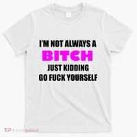 I'm Not Always A Bitch Just Kidding Go Fuck Yourself T-Shirt thumb 0
