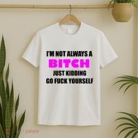 I'm Not Always A Bitch Just Kidding Go Fuck Yourself T-Shirt thumb 2