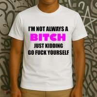 I'm Not Always A Bitch Just Kidding Go Fuck Yourself T-Shirt thumb 3
