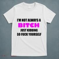I'm Not Always A Bitch Just Kidding Go Fuck Yourself T-Shirt thumb 5