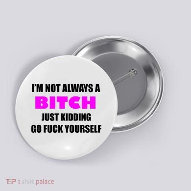 I'm Not Always A Bitch Just Kidding Go Fuck Yourself Button