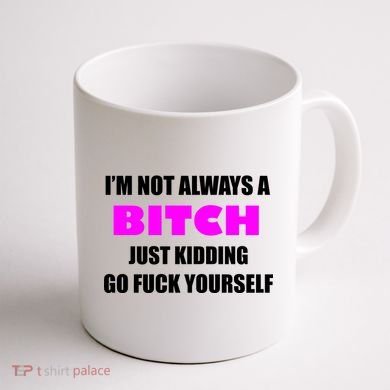 I'm Not Always A Bitch Just Kidding Go Fuck Yourself Coffee Mug back