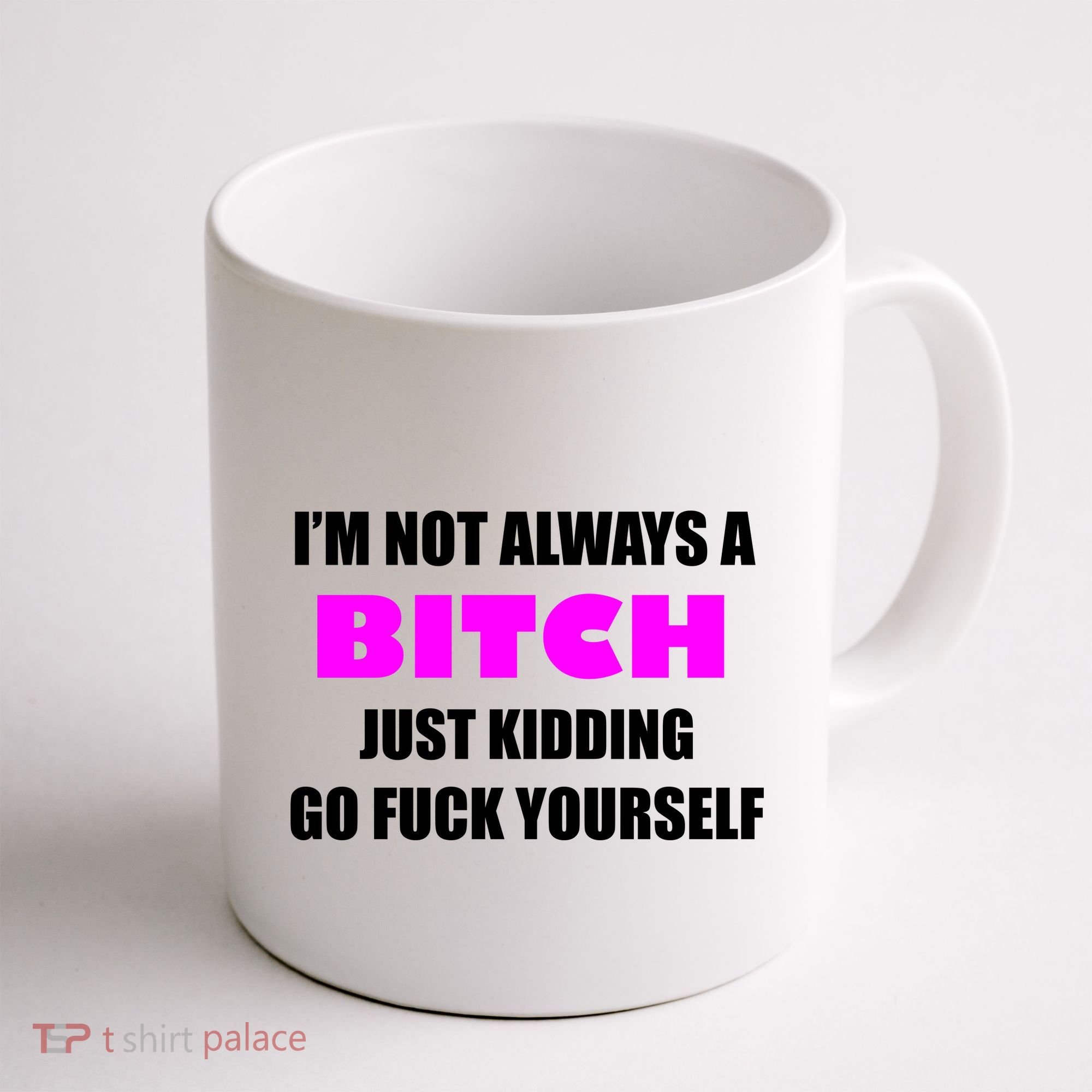I'm Not Always A Bitch Just Kidding Go Fuck Yourself Coffee Mug