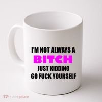 I'm Not Always A Bitch Just Kidding Go Fuck Yourself Coffee Mug thumb 0