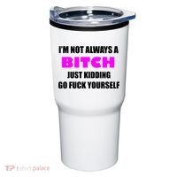 I'm Not Always A Bitch Just Kidding Go Fuck Yourself Tumbler thumb 0