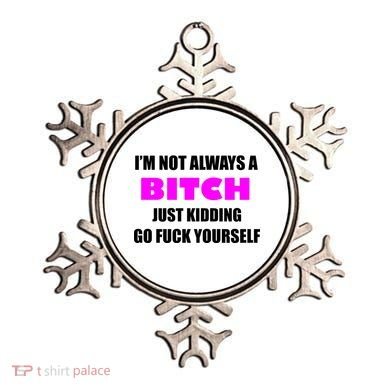 I'm Not Always A Bitch Just Kidding Go Fuck Yourself Ornament