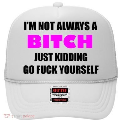 I'm Not Always A Bitch Just Kidding Go Fuck Yourself Hat