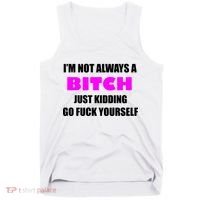 I'm Not Always A Bitch Just Kidding Go Fuck Yourself Tank Top thumb 0