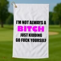 I'm Not Always A Bitch Just Kidding Go Fuck Yourself Golf Towel thumb 1