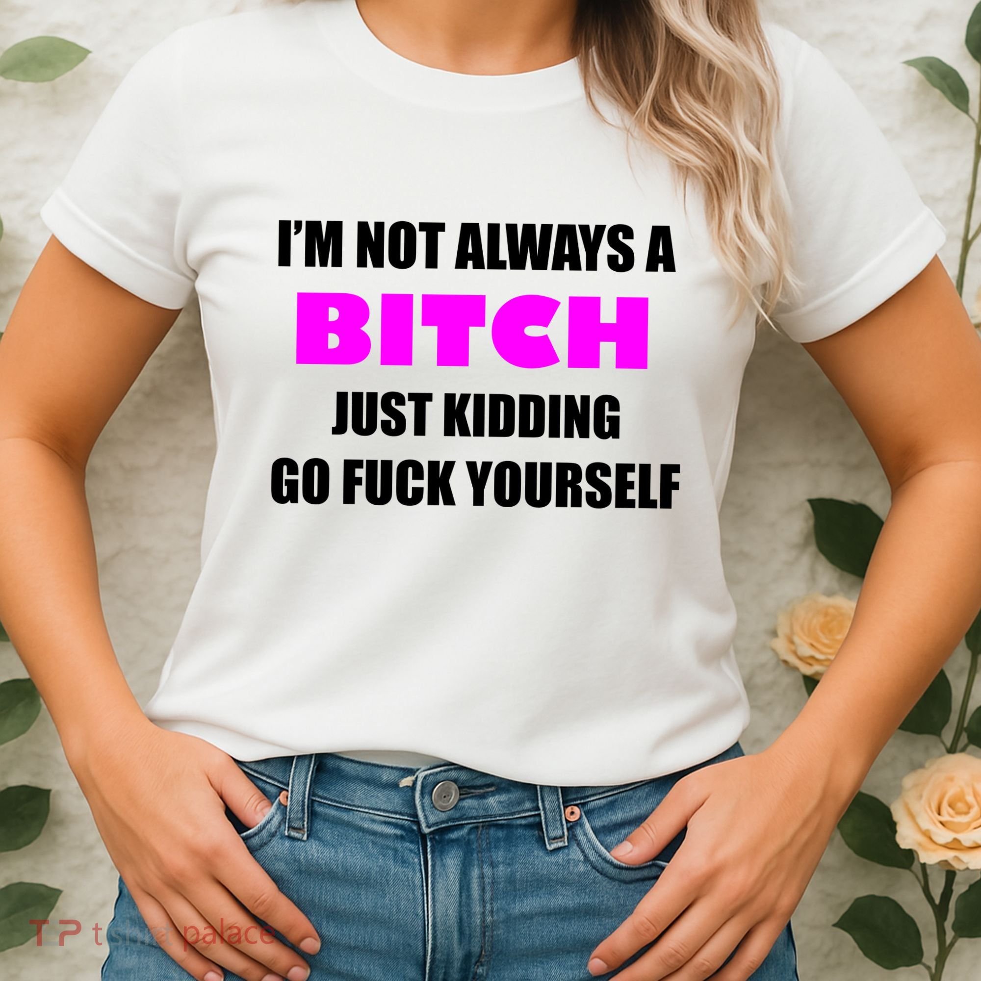 I'm Not Always A Bitch Just Kidding Go Fuck Yourself Women's T-Shirt