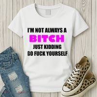 I'm Not Always A Bitch Just Kidding Go Fuck Yourself Women's T-Shirt thumb 3