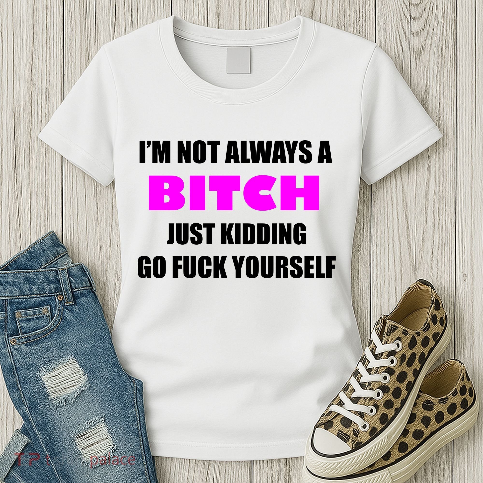 I'm Not Always A Bitch Just Kidding Go Fuck Yourself Women's T-Shirt