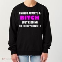 I'm Not Always A Bitch Just Kidding Go Fuck Yourself Funny Women's Sweatshirt thumb 0