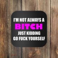 I'm Not Always A Bitch Just Kidding Go Fuck Yourself Funny Coaster thumb 0