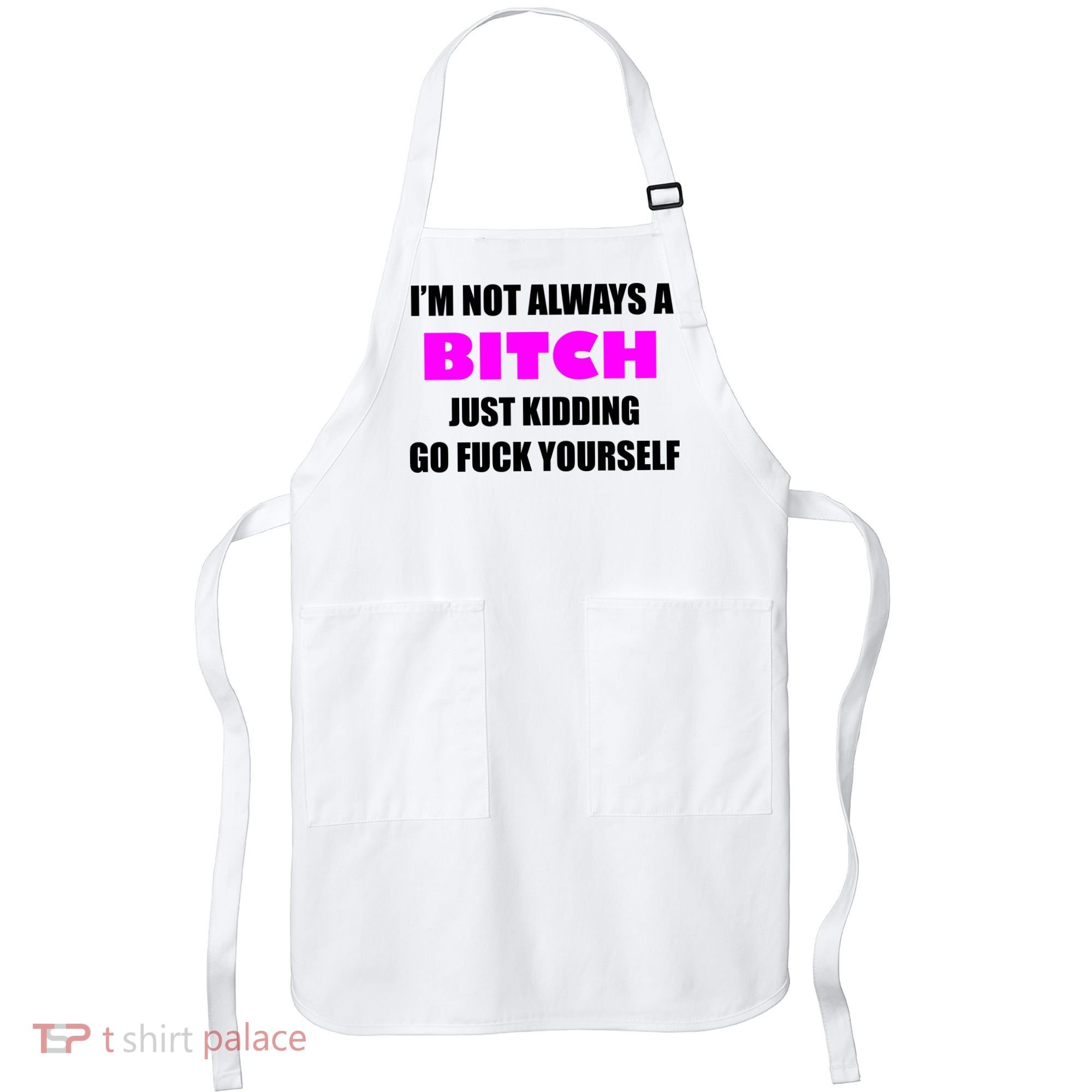 I'm Not Always A Bitch Just Kidding Go Fuck Yourself Funny Apron