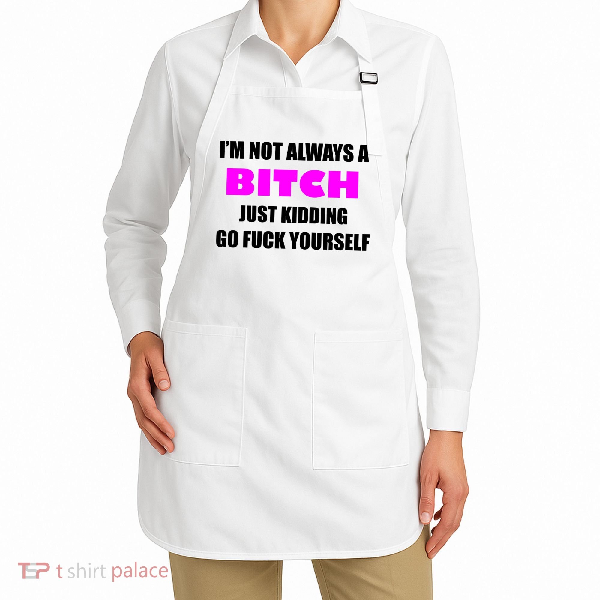 I'm Not Always A Bitch Just Kidding Go Fuck Yourself Funny Apron
