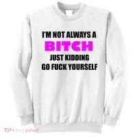 I'm Not Always A Bitch Just Kidding Go Fuck Yourself Funny Sweatshirt thumb 0