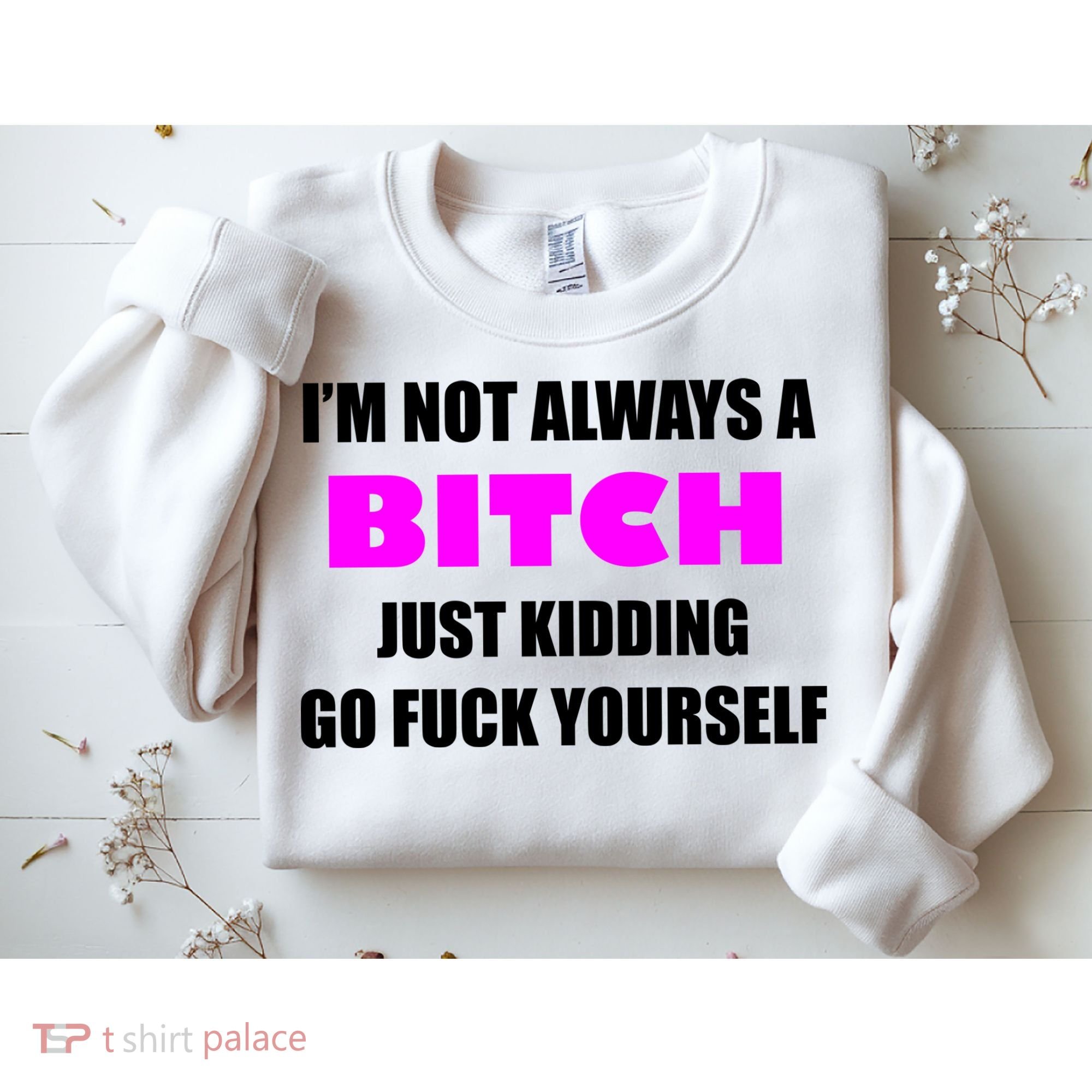 I'm Not Always A Bitch Just Kidding Go Fuck Yourself Funny Sweatshirt