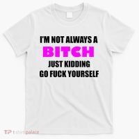 I'm Not Always A Bitch Just Kidding Go Fuck Yourself Funny T-Shirt thumb 0