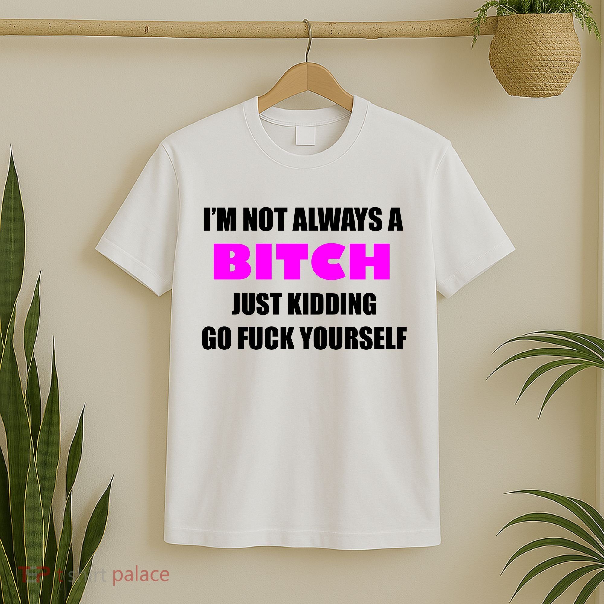 I'm Not Always A Bitch Just Kidding Go Fuck Yourself Funny T-Shirt