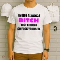 I'm Not Always A Bitch Just Kidding Go Fuck Yourself Funny T-Shirt thumb 6