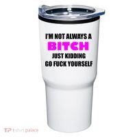 I'm Not Always A Bitch Just Kidding Go Fuck Yourself Funny Tumbler thumb 0