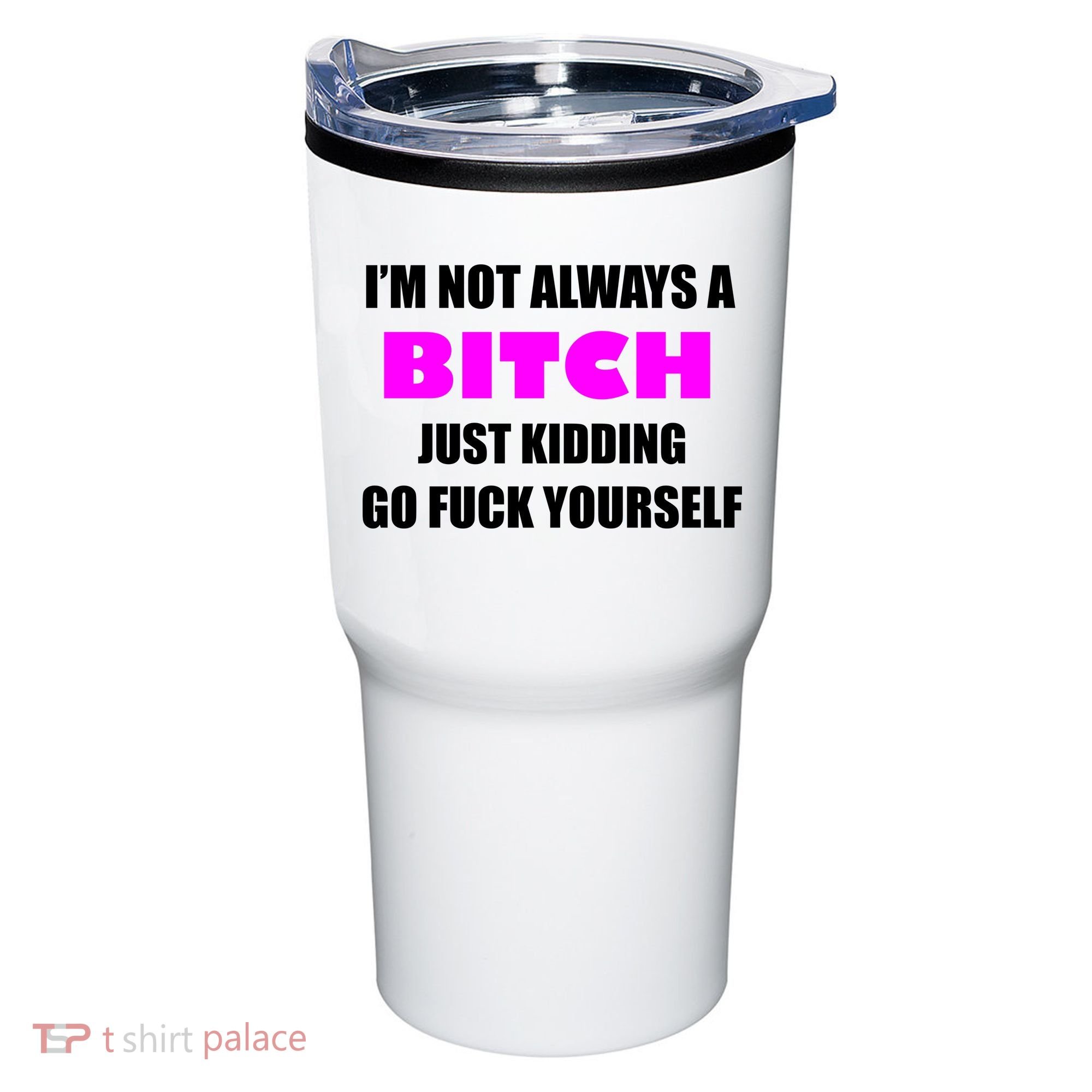 I'm Not Always A Bitch Just Kidding Go Fuck Yourself Funny Tumbler
