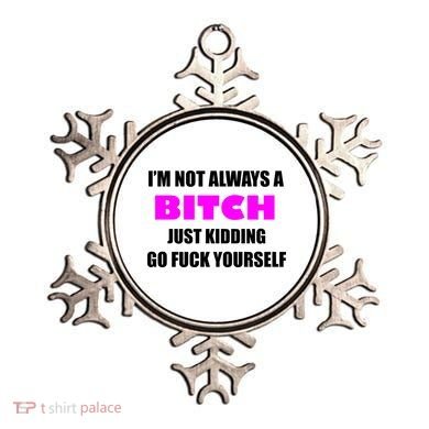 I'm Not Always A Bitch Just Kidding Go Fuck Yourself Funny Ornament