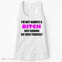 I'm Not Always A Bitch Just Kidding Go Fuck Yourself Funny Women's Tank Top thumb 0