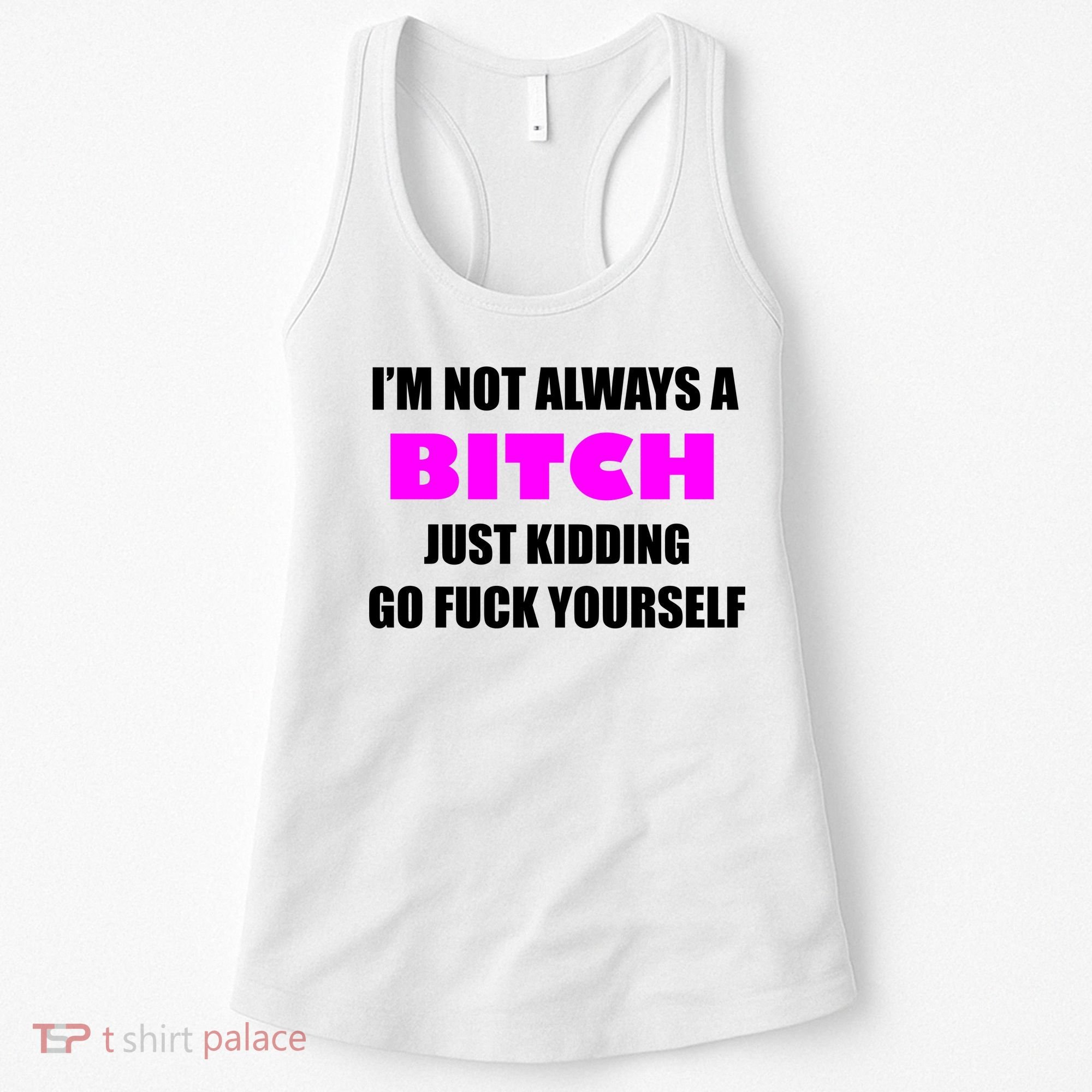 I'm Not Always A Bitch Just Kidding Go Fuck Yourself Funny Women's Tank Top