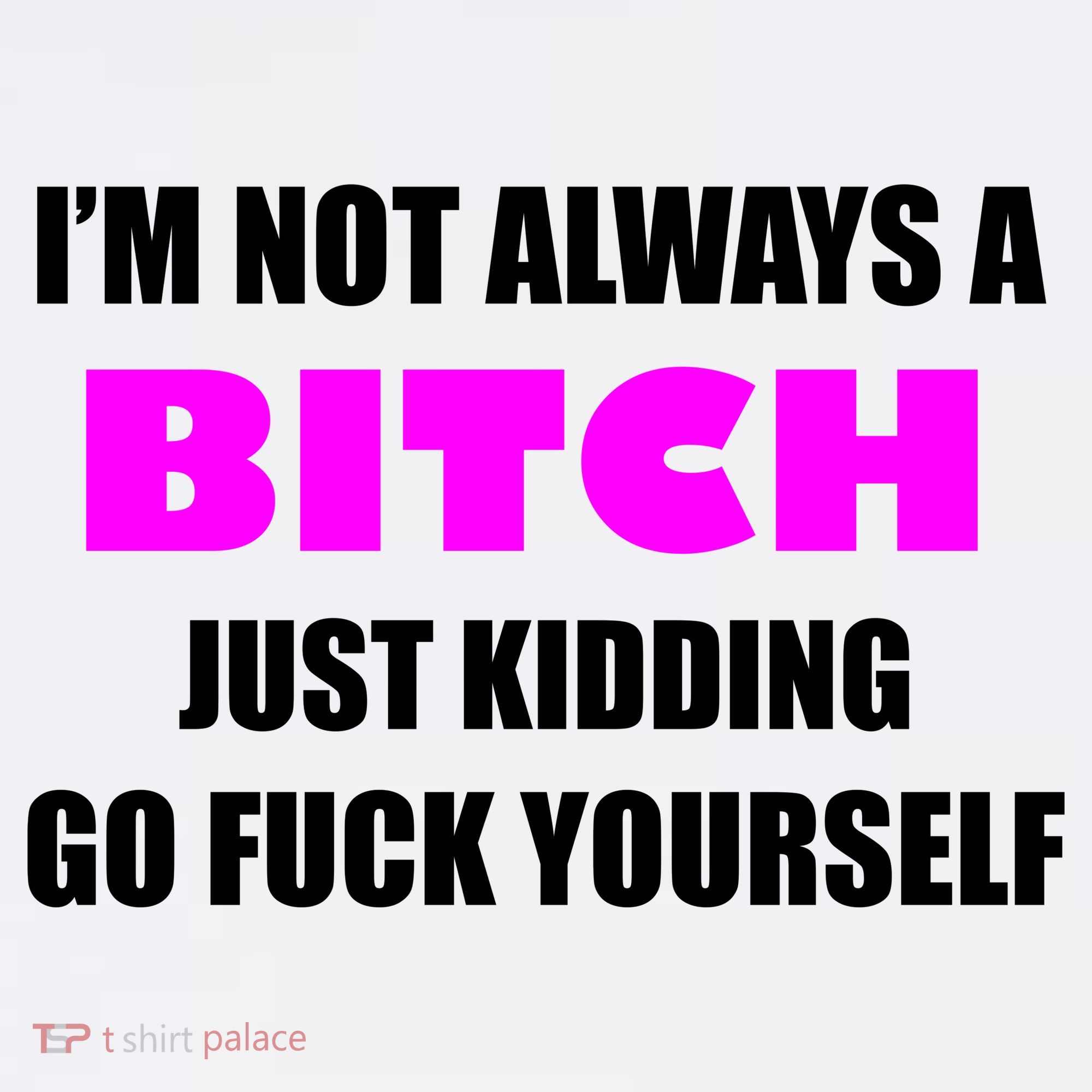 I'm Not Always A Bitch Just Kidding Go Fuck Yourself Funny Women's Tank Top