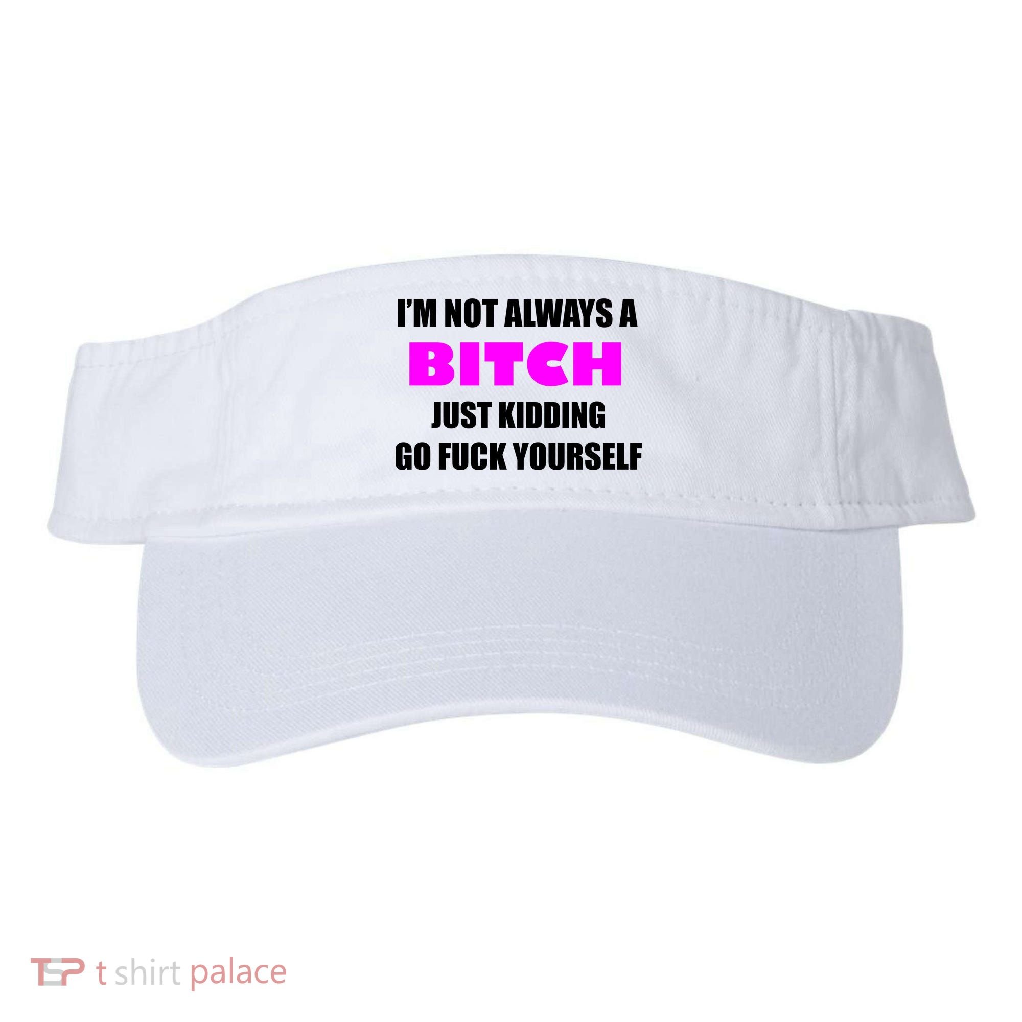 I'm Not Always A Bitch Just Kidding Go Fuck Yourself Funny Visor