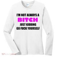 I'm Not Always A Bitch Just Kidding Go Fuck Yourself Funny Women's Long Sleeve Shirt thumb 0