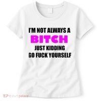 I'm Not Always A Bitch Just Kidding Go Fuck Yourself Funny Women's T-Shirt thumb 0