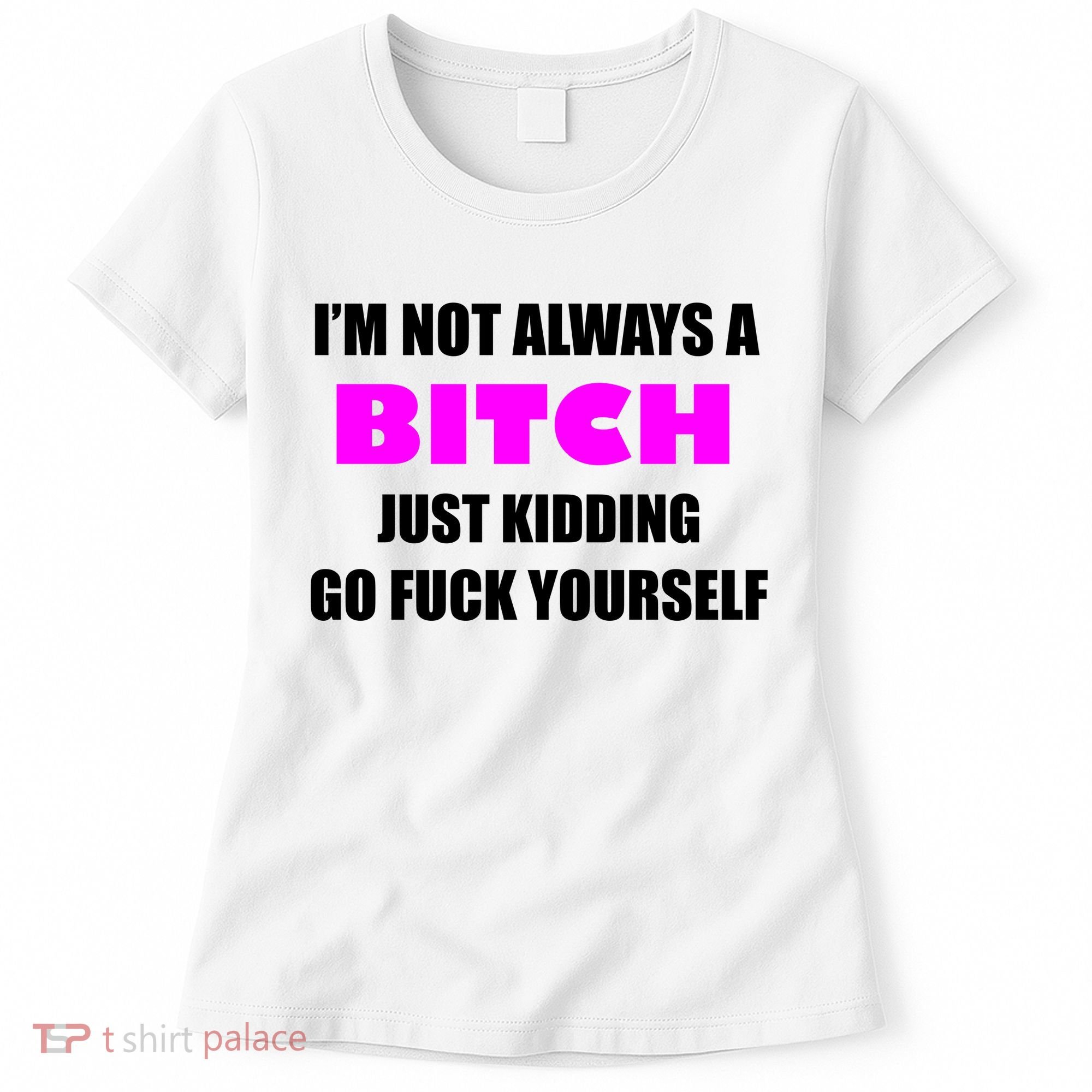 I'm Not Always A Bitch Just Kidding Go Fuck Yourself Funny Women's T-Shirt